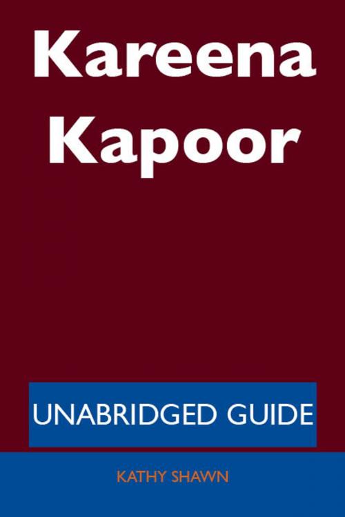 Cover of the book Kareena Kapoor - Unabridged Guide by Kathy Shawn, Emereo Publishing