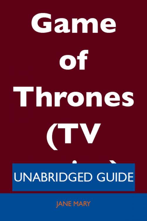 Cover of the book Game of Thrones (TV series) - Unabridged Guide by Jane Mary, Emereo Publishing