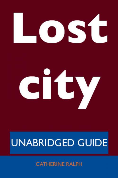 Cover of the book Lost city - Unabridged Guide by Catherine Ralph, Emereo Publishing