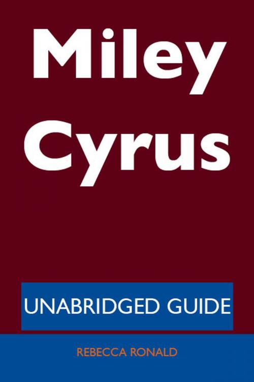 Cover of the book Miley Cyrus - Unabridged Guide by Rebecca Ronald, Emereo Publishing