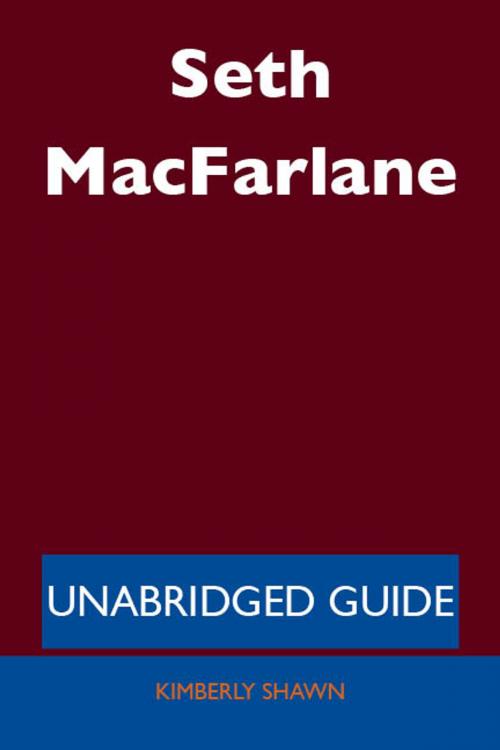 Cover of the book Seth MacFarlane - Unabridged Guide by Kimberly Shawn, Emereo Publishing