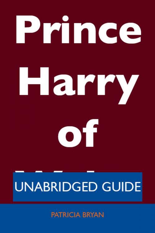 Cover of the book Prince Harry of Wales - Unabridged Guide by Patricia Bryan, Emereo Publishing