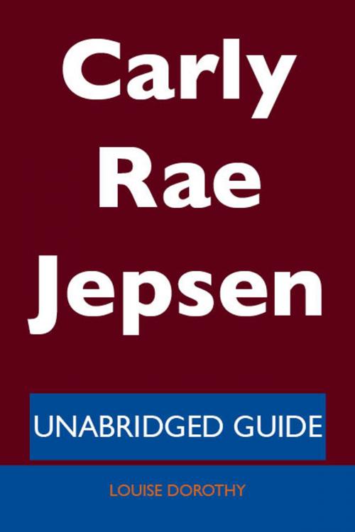 Cover of the book Carly Rae Jepsen - Unabridged Guide by Louise Dorothy, Emereo Publishing