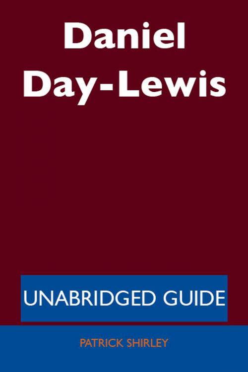 Cover of the book Daniel Day-Lewis - Unabridged Guide by Patrick Shirley, Emereo Publishing