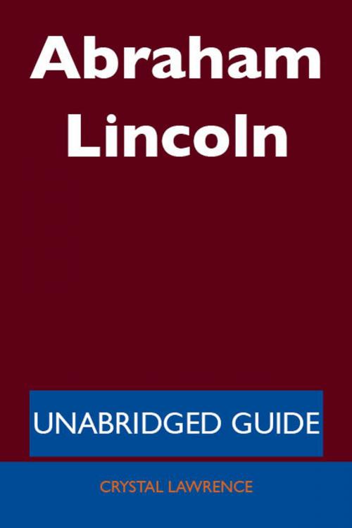 Cover of the book Abraham Lincoln - Unabridged Guide by Crystal Lawrence, Emereo Publishing