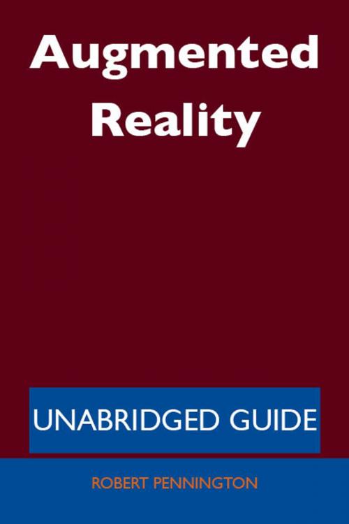 Cover of the book Augmented Reality - Unabridged Guide by Robert Pennington, Emereo Publishing