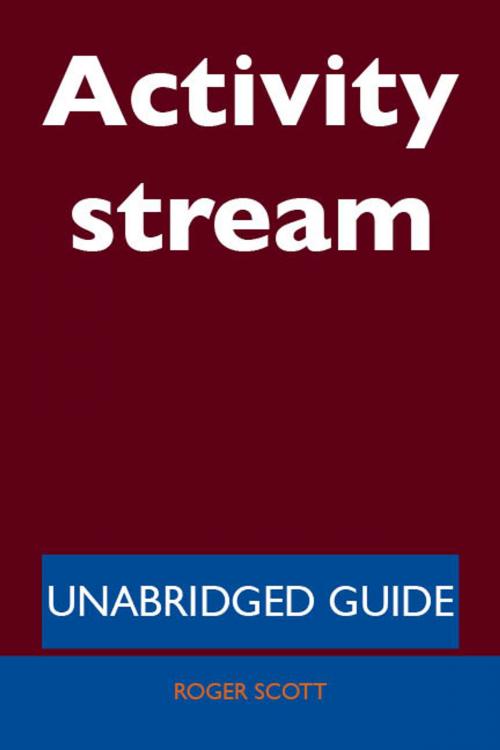Cover of the book Activity stream - Unabridged Guide by Roger Scott, Emereo Publishing