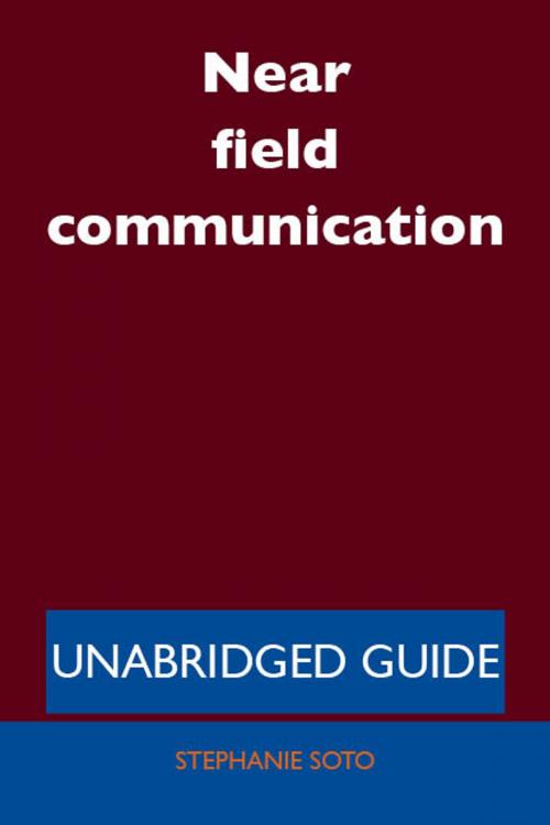 Cover of the book Near field communication - Unabridged Guide by Stephanie Soto, Emereo Publishing