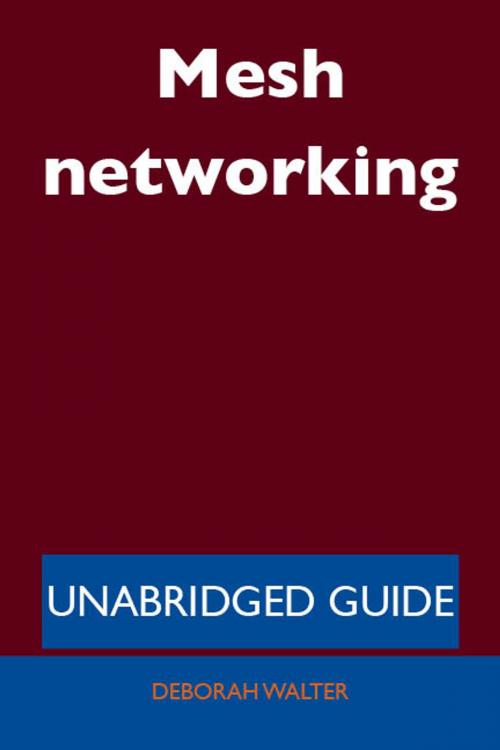Cover of the book Mesh networking - Unabridged Guide by Deborah Walter, Emereo Publishing