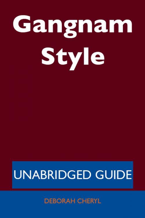 Cover of the book Gangnam Style - Unabridged Guide by Deborah Cheryl, Emereo Publishing