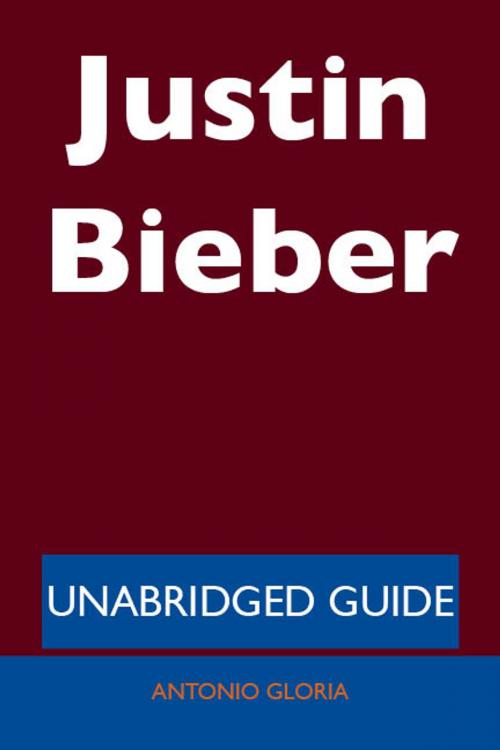 Cover of the book Justin Bieber - Unabridged Guide by Antonio Gloria, Emereo Publishing