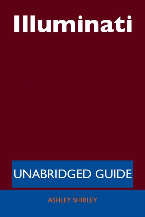 Cover of the book Illuminati - Unabridged Guide by Ashley Shirley, Emereo Publishing