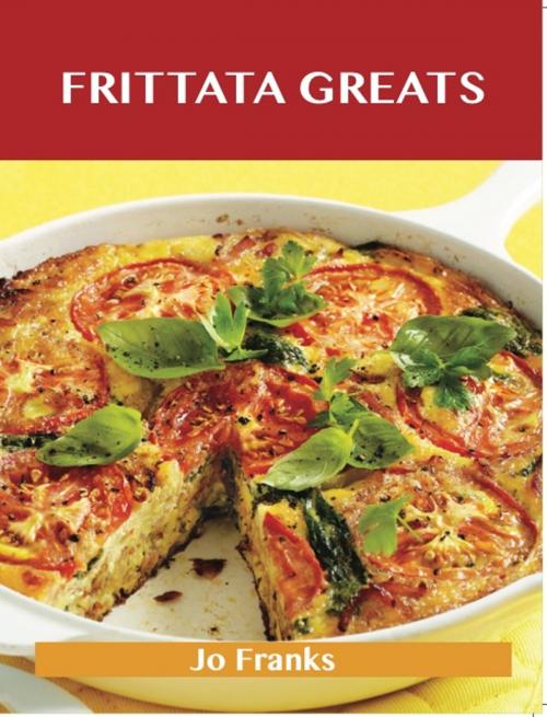 Cover of the book Frittata Greats: Delicious Frittata Recipes, The Top 66 Frittata Recipes by Jo Franks, Emereo Publishing