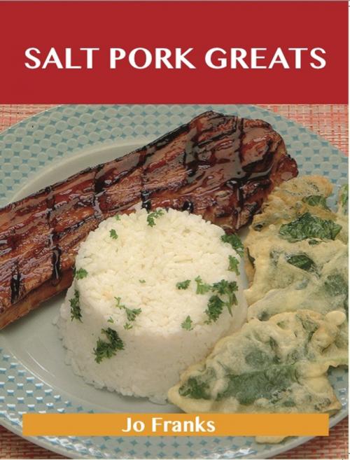 Cover of the book Salt Pork Greats: Delicious Salt Pork Recipes, The Top 48 Salt Pork Recipes by Jo Franks, Emereo Publishing