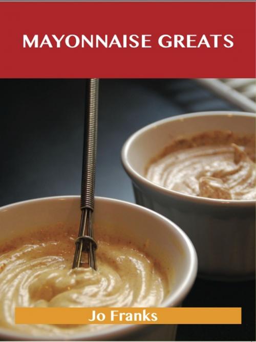 Cover of the book Mayonnaise Greats: Delicious Mayonnaise Recipes, The Top 100 Mayonnaise Recipes by Jo Franks, Emereo Publishing
