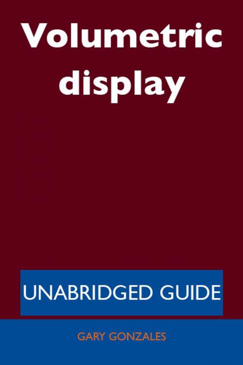 Cover of the book Volumetric display - Unabridged Guide by Gary Gonzales, Emereo Publishing