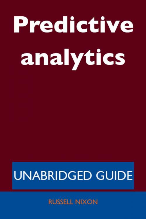 Cover of the book Predictive analytics - Unabridged Guide by Russell Nixon, Emereo Publishing