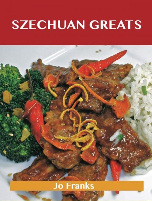Cover of the book Szechuan Greats: Delicious Szechuan Recipes, The Top 75 Szechuan Recipes by Jo Franks, Emereo Publishing