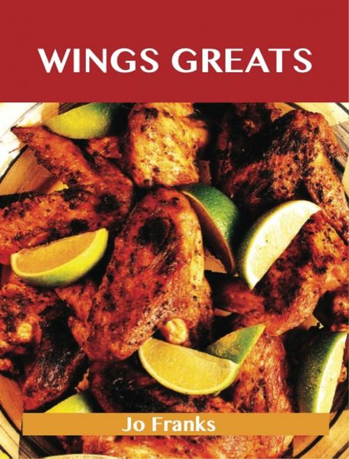Cover of the book Wing Greats: Delicious Wing Recipes, The Top 100 Wing Recipes by Jo Franks, Emereo Publishing