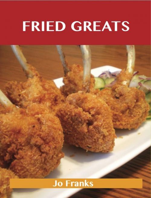 Cover of the book Fried Greats: Delicious Fried Recipes, The Top 100 Fried Recipes by Jo Franks, Emereo Publishing