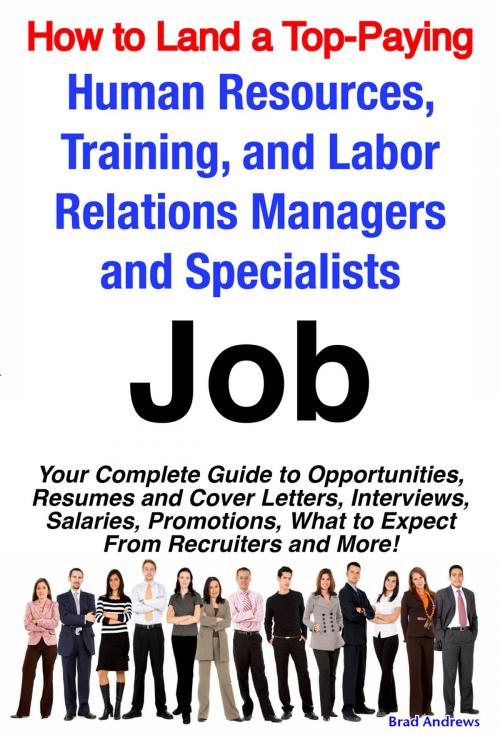 Cover of the book How to Land a Top-Paying Human Resources, Training, and Labor Relations Managers and Specialists Job: Your Complete Guide to Opportunities, Resumes and Cover Letters, Interviews, Salaries, Promotions, What to Expect From Recruiters and More! by Brad Andrews, Emereo Publishing
