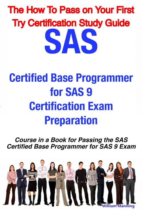 Cover of the book SAS Certified Base Programmer for SAS 9 Certification Exam Preparation Course in a Book for Passing the SAS Certified Base Programmer for SAS 9 Exam - The How To Pass on Your First Try Certification Study Guide by William Manning, Emereo Publishing