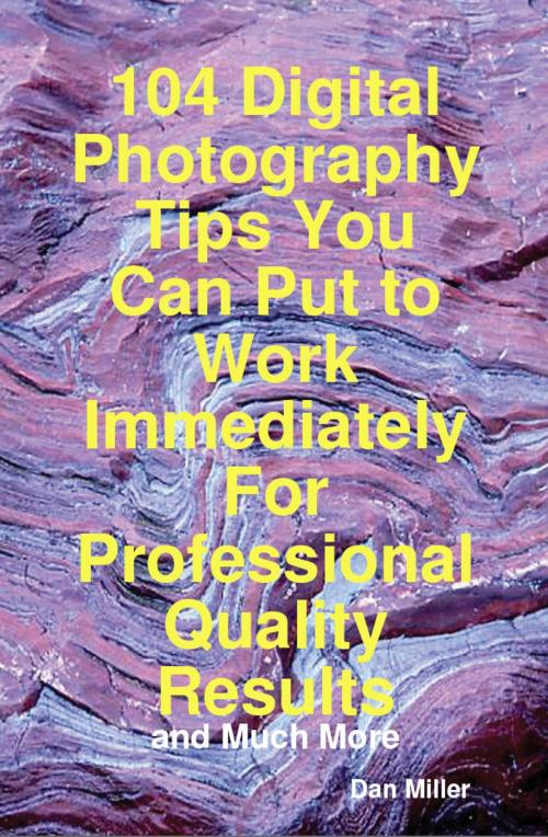 Cover of the book 104 Digital Photography Tips You Can Put to Work Immediately For Professional Quality Results - and Much More by Dan Miller, Emereo Publishing