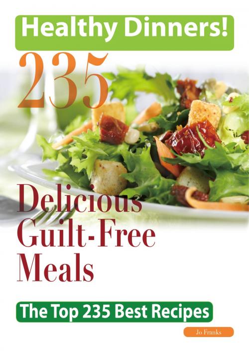 Cover of the book Healthy Dinners Greats: 235 Delicious Guilt-Free meals - The Top 235 Best Recipes by Jo Franks, Emereo Publishing