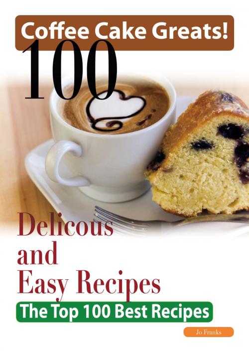 Cover of the book Coffee Cake Greats: 100 Delicious and Easy Coffee Cake Recipes - The Top 100 Best Recipes by Jo Franks, Emereo Publishing