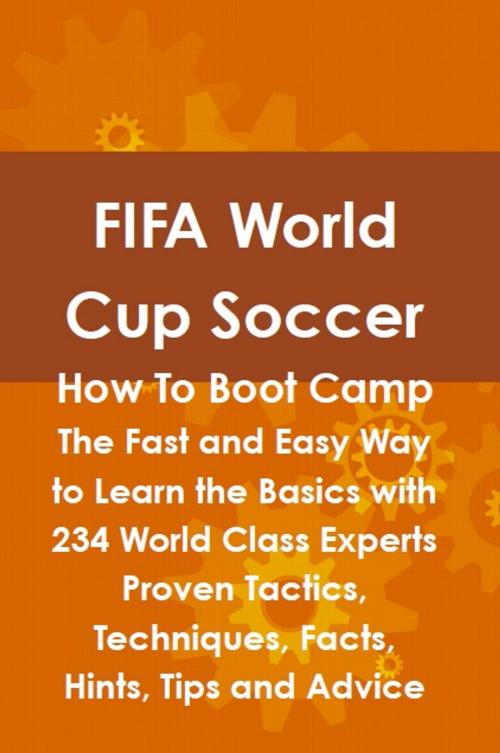 Cover of the book FIFA World Cup Soccer How To Boot Camp: The Fast and Easy Way to Learn the Basics with 234 World Class Experts Proven Tactics, Techniques, Facts, Hints, Tips and Advice by Lance Glackin, Emereo Publishing