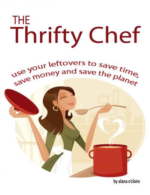 Cover of the book The Thrifty Chef - Use your Leftovers to Save Time, Save Money and Save the Planet by Alana O'Claire, Emereo Publishing