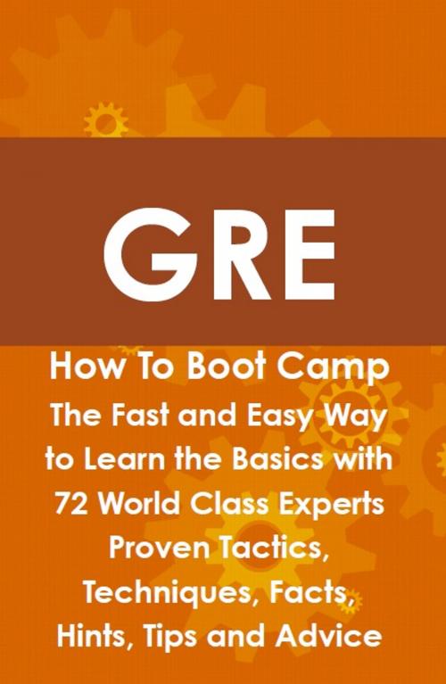 Cover of the book GRE How To Boot Camp: The Fast and Easy Way to Learn the Basics with 72 World Class Experts Proven Tactics, Techniques, Facts, Hints, Tips and Advice by James Shaffer, Emereo Publishing