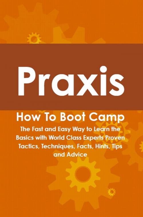 Cover of the book Praxis How To Boot Camp: The Fast and Easy Way to Learn the Basics with World Class Experts Proven Tactics, Techniques, Facts, Hints, Tips and Advice by Jamie Bayerl, Emereo Publishing