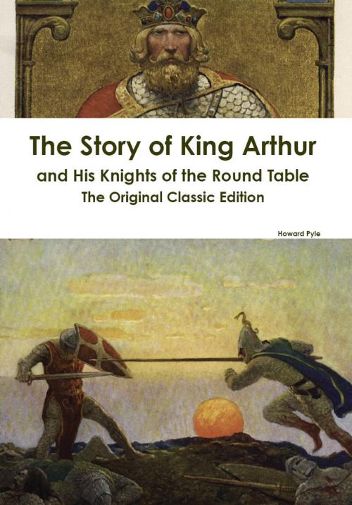 Cover of the book The Story of King Arthur and His Knights of the Round Table - The Original Classic Edition by Howard Pyle, Emereo Publishing
