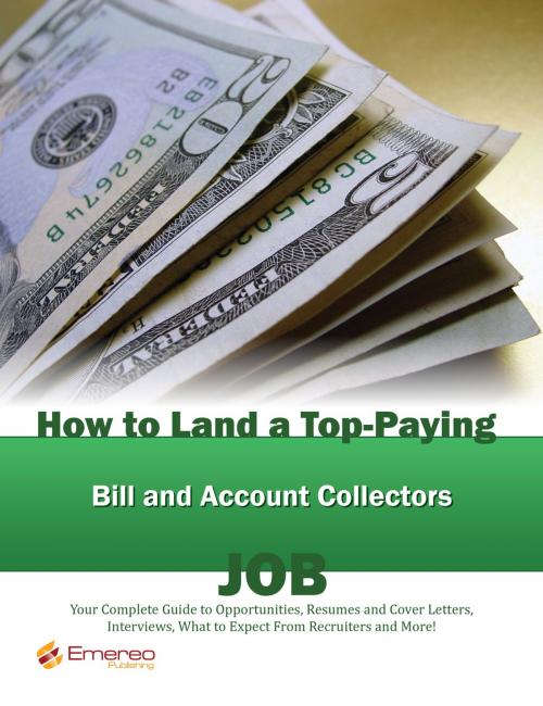 Cover of the book How to Land a Top-Paying Bill and Account Collectors Job: Your Complete Guide to Opportunities, Resumes and Cover Letters, Interviews, Salaries, Promotions, What to Expect From Recruiters and More! by Brad Andrews, Emereo Publishing