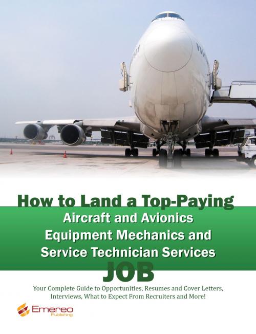 Cover of the book How to Land a Top-Paying Aircraft and Avionics Equipment Mechanics and Service Technician Services Job: Your Complete Guide to Opportunities, Resumes and Cover Letters, Interviews, Salaries, Promotions, What to Expect From Recruiters and More! by Brad Andrews, Emereo Publishing
