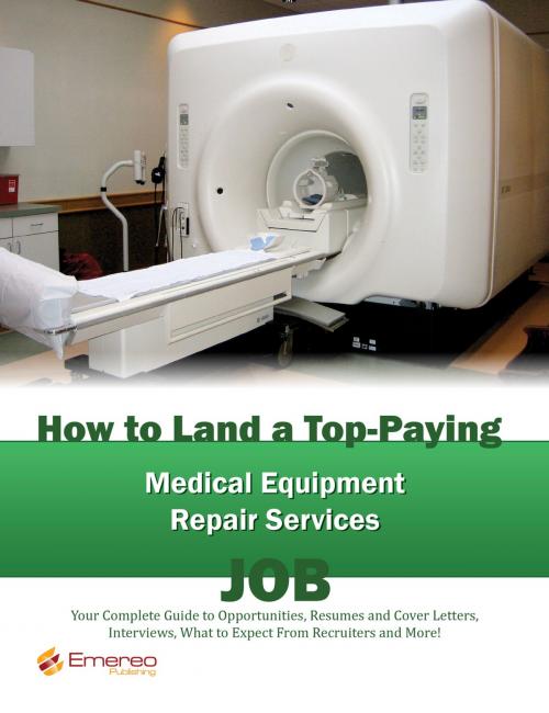 Cover of the book How to Land a Top-Paying Medical Equipment Repair Services Job: Your Complete Guide to Opportunities, Resumes and Cover Letters, Interviews, Salaries, Promotions, What to Expect From Recruiters and More! by Brad Andrews, Emereo Publishing