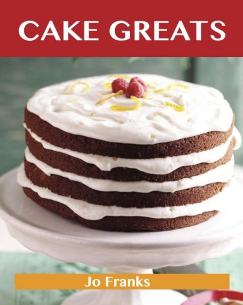 Cover of the book Cake Greats: Delicious Cake Recipes, The Top 100 Cake Recipes by Franks Jo, Emereo Publishing
