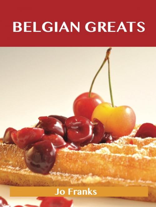 Cover of the book Belgian Greats: Delicious Belgian Recipes, The Top 56 Belgian Recipes by Franks Jo, Emereo Publishing