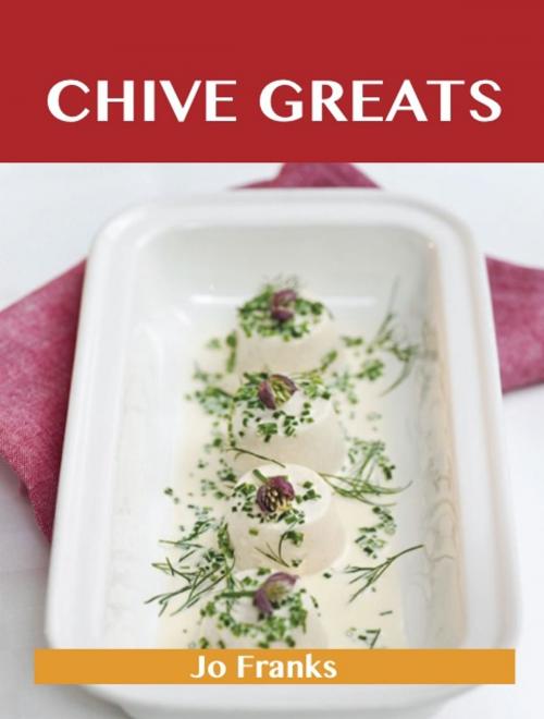 Cover of the book Chive Greats: Delicious Chive Recipes, The Top 100 Chive Recipes by Franks Jo, Emereo Publishing