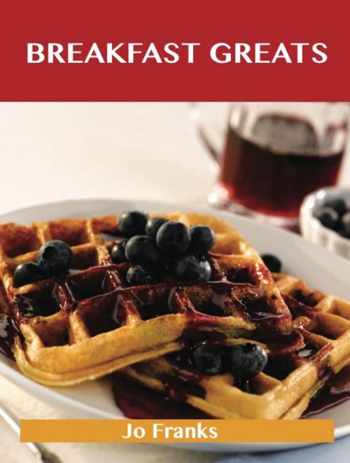 Cover of the book Breakfast Greats: Delicious Breakfast Recipes, The Top 90 Breakfast Recipes by Franks Jo, Emereo Publishing