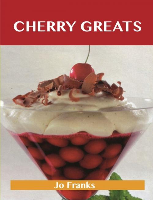 Cover of the book Cherry Greats: Delicious Cherry Recipes, The Top 100 Cherry Recipes by Franks Jo, Emereo Publishing