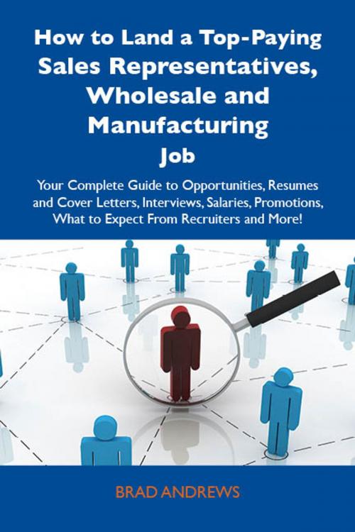 Cover of the book How to Land a Top-Paying Sales Representatives, Wholesale and Manufacturing Job: Your Complete Guide to Opportunities, Resumes and Cover Letters, Interviews, Salaries, Promotions, What to Expect From Recruiters and More by Brad Andrews, Emereo Publishing