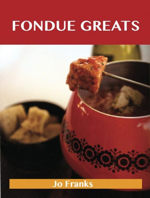 Cover of the book Fondue Greats: Delicious Fondue Recipes, The Top 65 Fondue Recipes by Franks Jo, Emereo Publishing