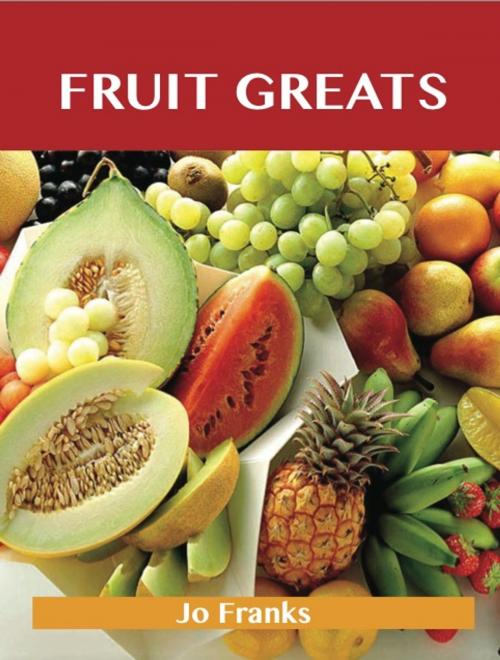Cover of the book Fruit Greats: Delicious Fruit Recipes, The Top 100 Fruit Recipes by Franks Jo, Emereo Publishing