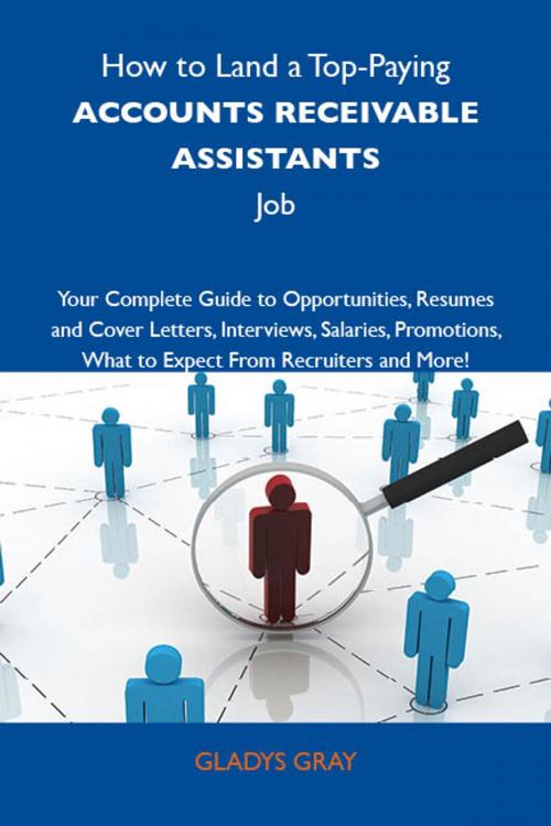 Cover of the book How to Land a Top-Paying Accounts receivable assistants Job: Your Complete Guide to Opportunities, Resumes and Cover Letters, Interviews, Salaries, Promotions, What to Expect From Recruiters and More by Gray Gladys, Emereo Publishing