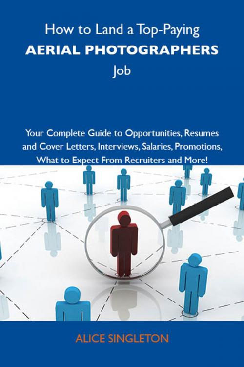 Cover of the book How to Land a Top-Paying Aerial photographers Job: Your Complete Guide to Opportunities, Resumes and Cover Letters, Interviews, Salaries, Promotions, What to Expect From Recruiters and More by Singleton Alice, Emereo Publishing