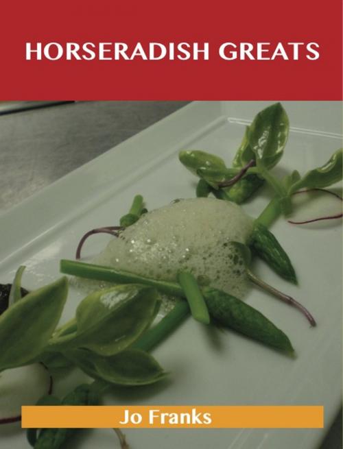 Cover of the book Horseradish Greats: Delicious Horseradish Recipes, The Top 100 Horseradish Recipes by Franks Jo, Emereo Publishing