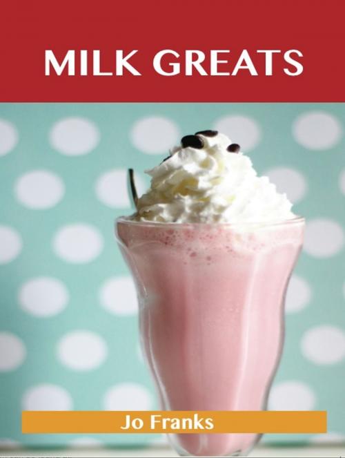 Cover of the book Milk Greats: Delicious Milk Recipes, The Top 100 Milk Recipes by Franks Jo, Emereo Publishing