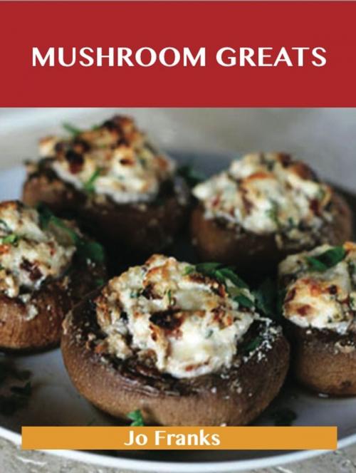 Cover of the book Mushroom Greats: Delicious Mushroom Recipes, The Top 100 Mushroom Recipes by Franks Jo, Emereo Publishing